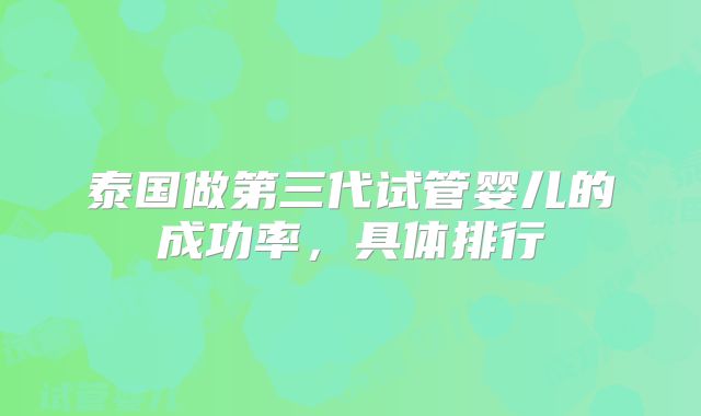 泰国做第三代试管婴儿的成功率，具体排行
