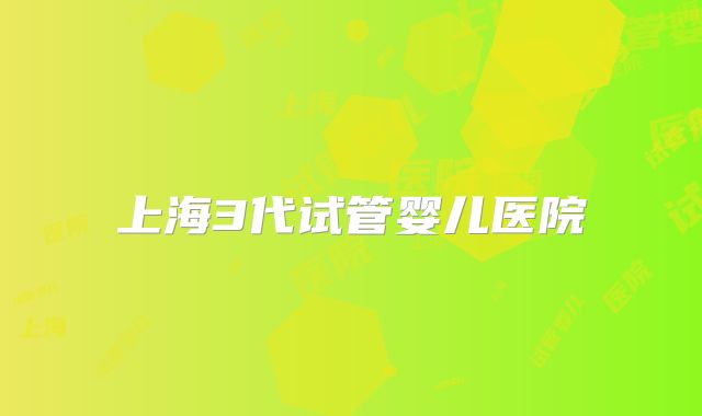 上海3代试管婴儿医院