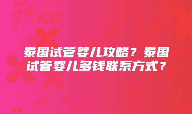 泰国试管婴儿攻略?泰国试管婴儿多钱联系方式?