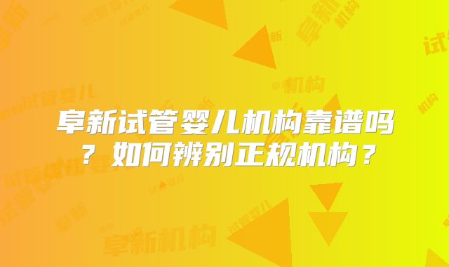 阜新试管婴儿机构靠谱吗？如何辨别正规机构？