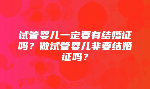 试管婴儿一定要有结婚证吗？做试管婴儿非要结婚证吗？