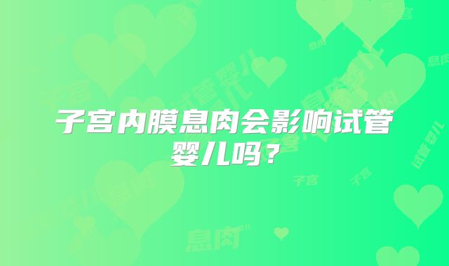 子宫内膜息肉会影响试管婴儿吗?