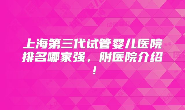 上海第三代试管婴儿医院排名哪家强,附医院介绍!