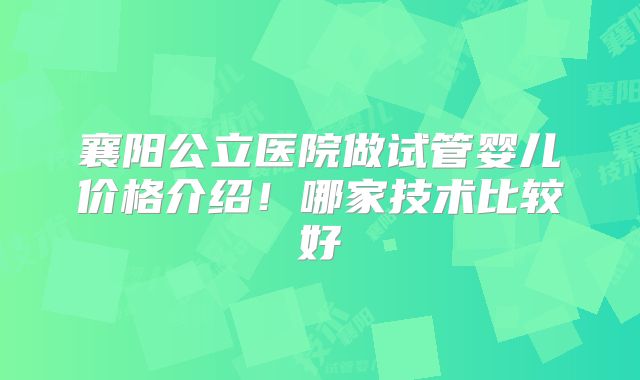 襄阳公立医院做试管婴儿价格介绍！哪家技术比较好