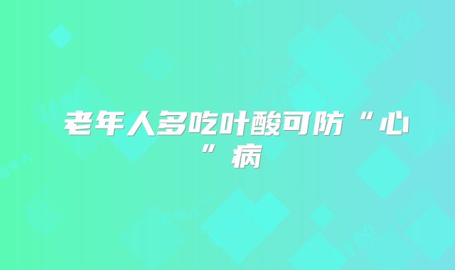 ​老年人多吃叶酸可防“心”病
