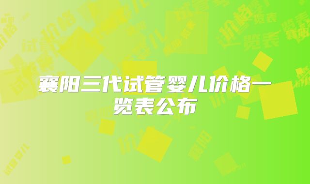 襄阳三代试管婴儿价格一览表公布