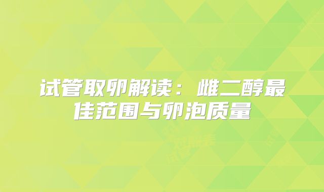 试管取卵解读：雌二醇最佳范围与卵泡质量