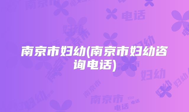 南京市妇幼(南京市妇幼咨询电话)