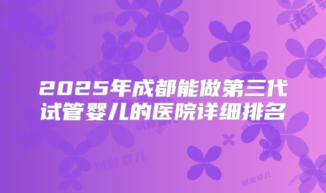 2025年成都能做第三代试管婴儿的医院详细排名