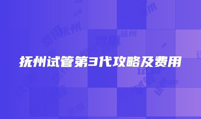 抚州试管第3代攻略及费用