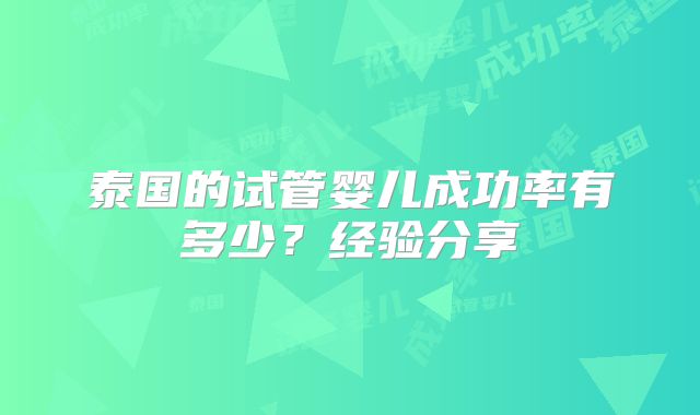 泰国的试管婴儿成功率有多少？经验分享