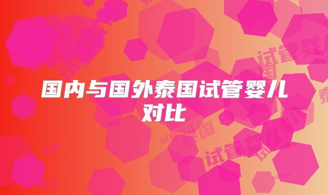 国内与国外泰国试管婴儿对比