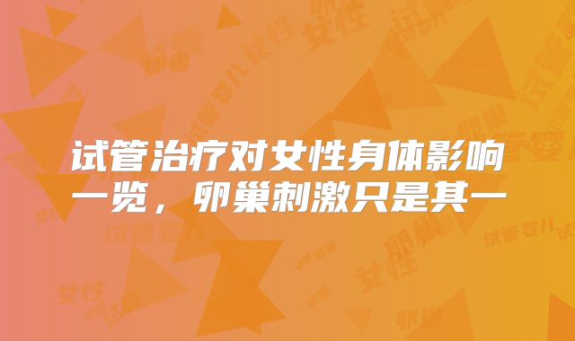 试管治疗对女性身体影响一览，卵巢刺激只是其一