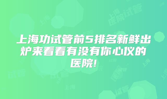 上海功试管前5排名新鲜出炉来看看有没有你心仪的医院!