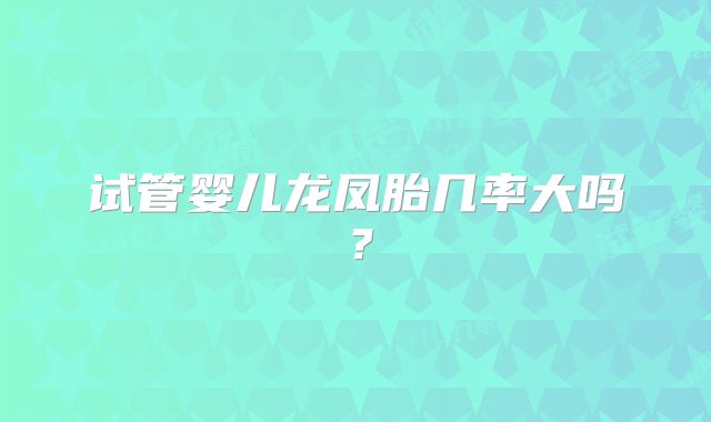 试管婴儿龙凤胎几率大吗？