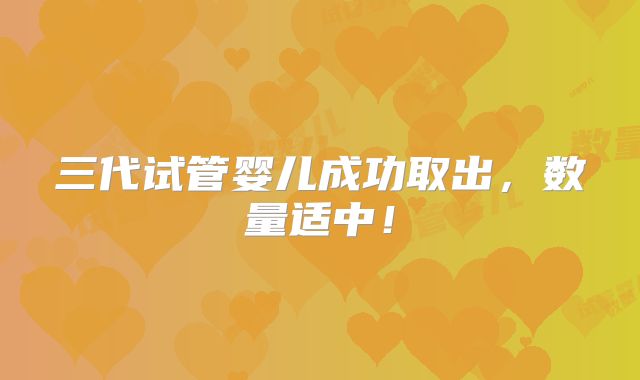 三代试管婴儿成功取出,数量适中!