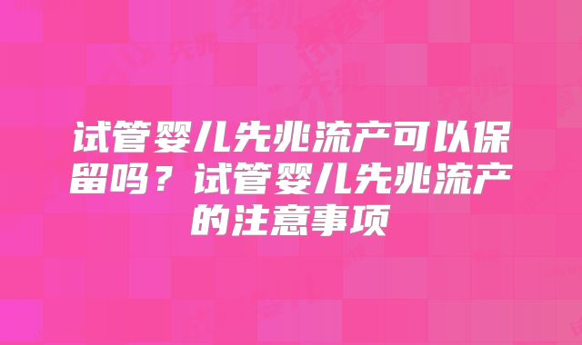 试管婴儿先兆流产可以保留吗？试管婴儿先兆流产的注意事项