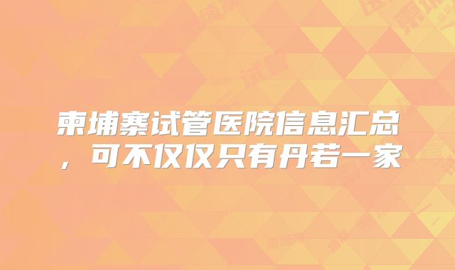 柬埔寨试管医院信息汇总,可不仅仅只有丹若一家
