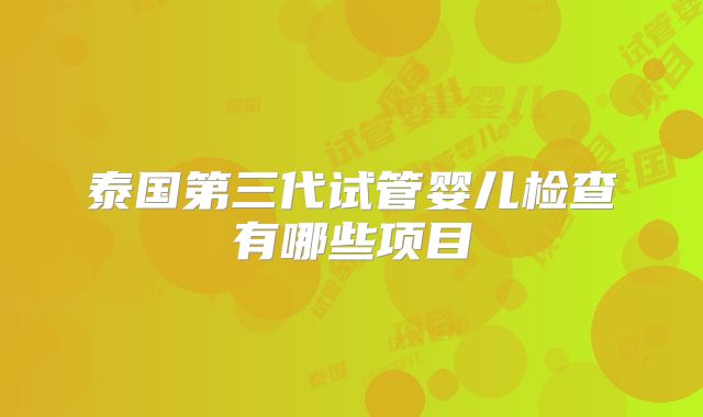 泰国第三代试管婴儿检查有哪些项目