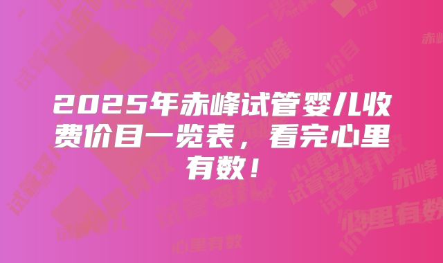 2025年赤峰试管婴儿收费价目一览表，看完心里有数！