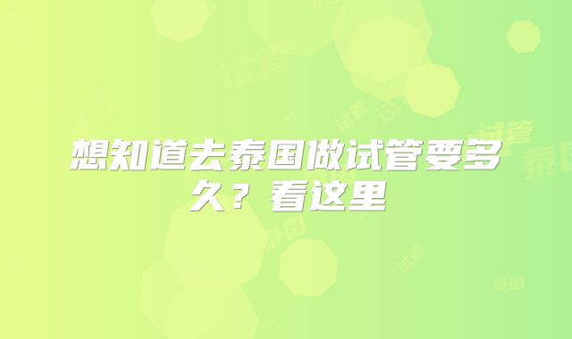 想知道去泰国做试管要多久？看这里