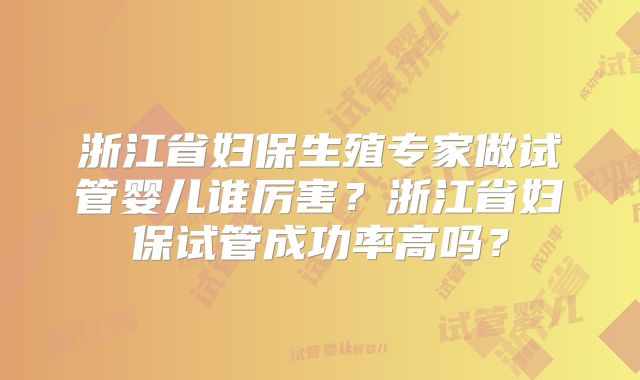 浙江省妇保生殖专家做试管婴儿谁厉害?浙江省妇保试管成功率高吗?