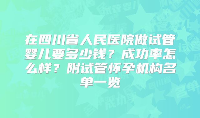 在四川省人民医院做试管婴儿要多少钱?成功率怎么样?附试管怀孕机构名单一览
