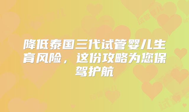 降低泰国三代试管婴儿生育风险，这份攻略为您保驾护航