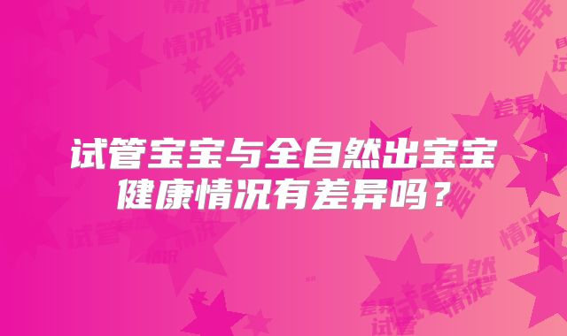 试管宝宝与全自然出宝宝健康情况有差异吗？