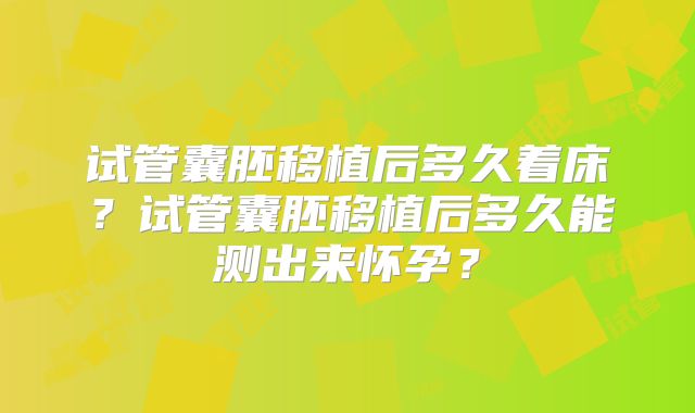 试管囊胚移植后多久着床？试管囊胚移植后多久能测出来怀孕？