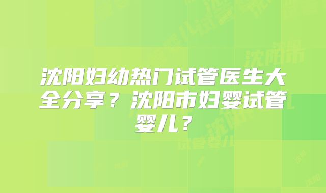 沈阳妇幼热门试管医生大全分享?沈阳市妇婴试管婴儿?