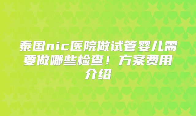泰国nic医院做试管婴儿需要做哪些检查！方案费用介绍