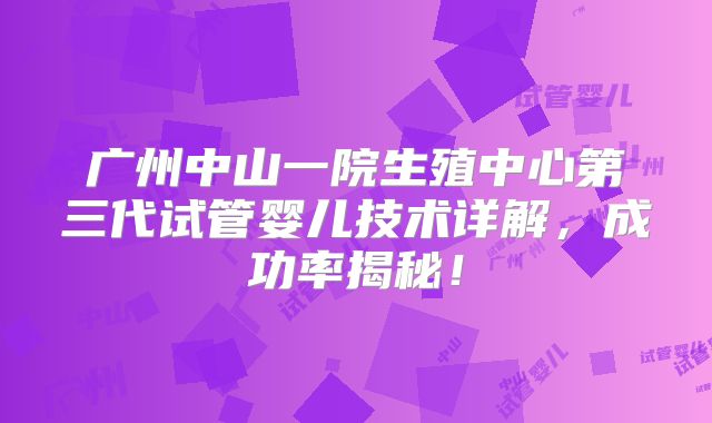 广州中山一院生殖中心第三代试管婴儿技术详解，成功率揭秘！
