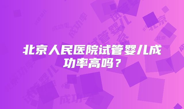 北京人民医院试管婴儿成功率高吗？