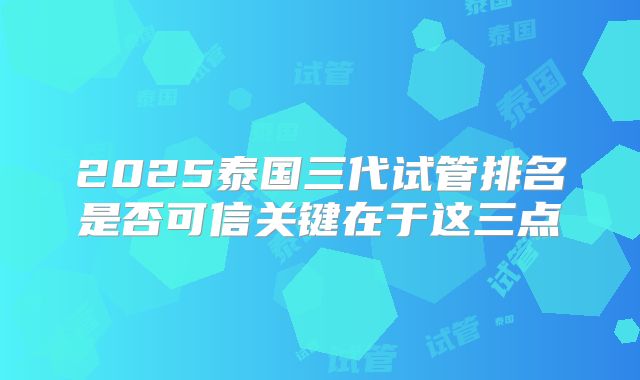 2025泰国三代试管排名是否可信关键在于这三点