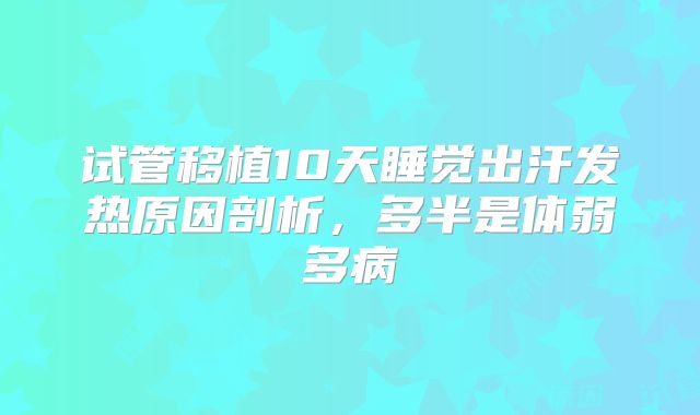 试管移植10天睡觉出汗发热原因剖析，多半是体弱多病