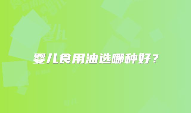 婴儿食用油选哪种好？