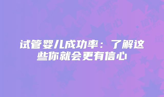 试管婴儿成功率：了解这些你就会更有信心