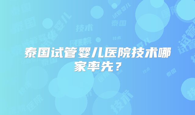 泰国试管婴儿医院技术哪家率先？