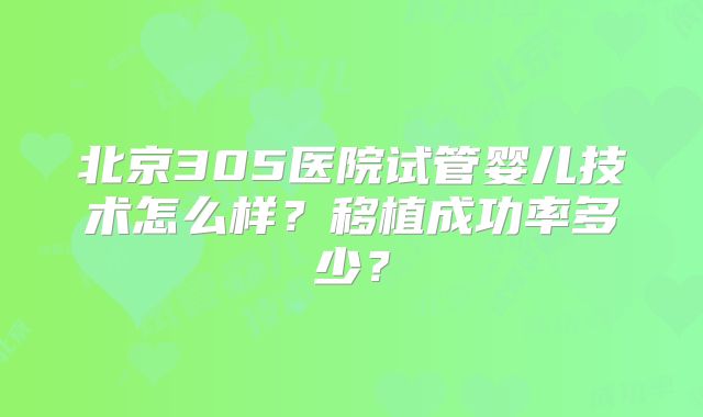 北京305医院试管婴儿技术怎么样？移植成功率多少？