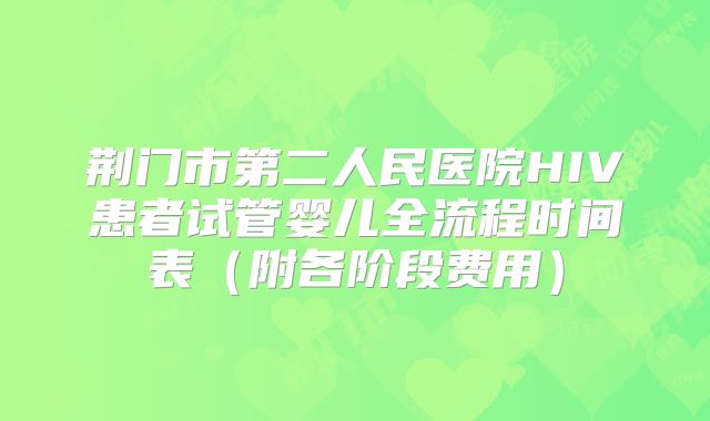 荆门市第二人民医院HIV患者试管婴儿全流程时间表（附各阶段费用）