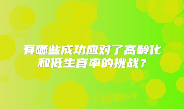 有哪些成功应对了高龄化和低生育率的挑战？