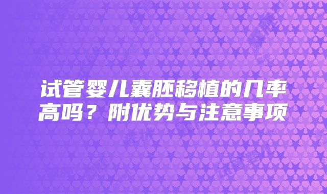 试管婴儿囊胚移植的几率高吗？附优势与注意事项