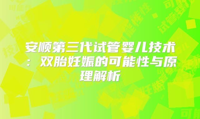 安顺第三代试管婴儿技术：双胎妊娠的可能性与原理解析