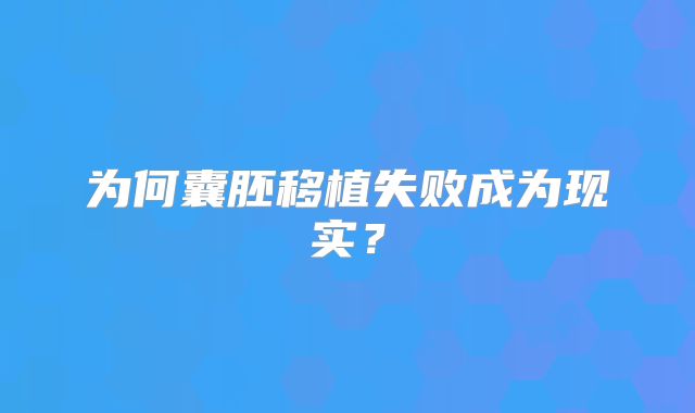 为何囊胚移植失败成为现实?