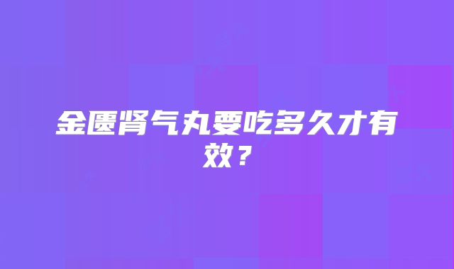 金匮肾气丸要吃多久才有效?