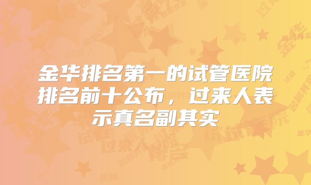 金华排名第一的试管医院排名前十公布,过来人表示真名副其实