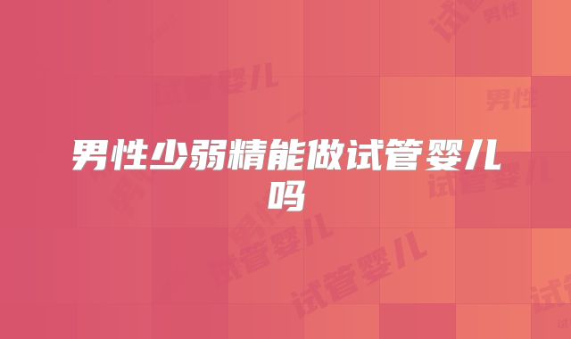 男性少弱精能做试管婴儿吗