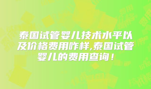 泰国试管婴儿技术水平以及价格费用咋样,泰国试管婴儿的费用查询！