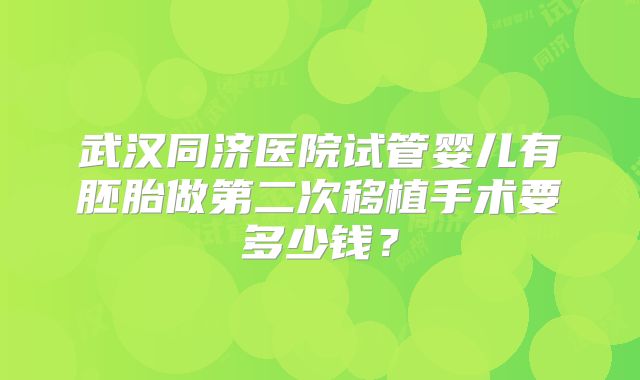 武汉同济医院试管婴儿有胚胎做第二次移植手术要多少钱？